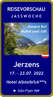 Jerzens 17. – 23.07. 2022 Hotel Albtalblick***s  ► Info-Flyer PDF  Jassen bei Babsi und Adi REISEVORSCHAU J A S S W O C H E