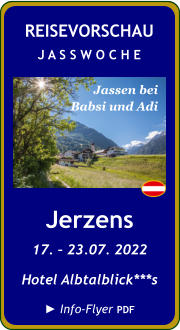 Jerzens 17. – 23.07. 2022 Hotel Albtalblick***s  ► Info-Flyer PDF  Jassen bei Babsi und Adi REISEVORSCHAU J A S S W O C H E