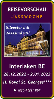 Interlaken BE 28.12.2022 – 2.01.2023 H. Royal St. Georges****  ► Info-Flyer PDF REISEVORSCHAU J A S S W O C H E Silvester mit Jass und Stil